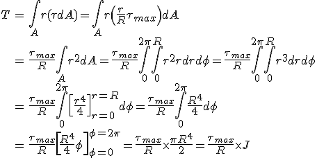
\begin{eqnarray}
\nonumber T & = & \int_{A}r(\tau{dA})=
\int_{A}r\left(\frac{r}{R}\tau_{max}\right)dA \\
\nonumber & = & \frac{\tau_{max}}{R}\int_{A}r^{2}dA =
\frac{\tau_{max}}{R}\int_{0}^{2\pi}\!\int_{0}^{R}r^{2}r{dr}{d\phi} =
\frac{\tau_{max}}{R}\int_{0}^{2\pi}\!\int_{0}^{R}r^{3}{dr}{d\phi} \\
\nonumber & = &
\frac{\tau_{max}}{R}\int_{0}^{2\pi}\left[\frac{r^4}{4}\right]_{r=0}^{r=R}{d\phi}
= \frac{\tau_{max}}{R}\int_{0}^{2\pi}\frac{R^4}{4}{d\phi} \\
\nonumber & = &
\frac{\tau_{max}}{R}\left[\frac{R^4}{4}\phi\right]_{\phi=0}^{\phi=2\pi}
= \frac{\tau_{max}}{R}\times\frac{\pi{R}^4}{2} =
\frac{\tau_{max}}{R}\times{J}
\end{eqnarray}

